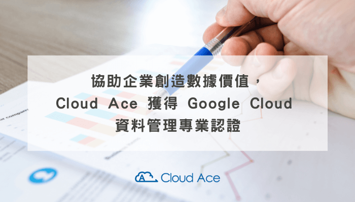 協助企業創造數據價值， Cloud Ace 獲得 Google Cloud 資料管理專業認證_文章首圖